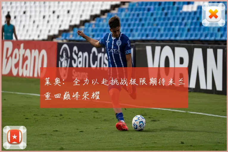 莱奥：全力以赴挑战极限期待米兰重回巅峰荣耀