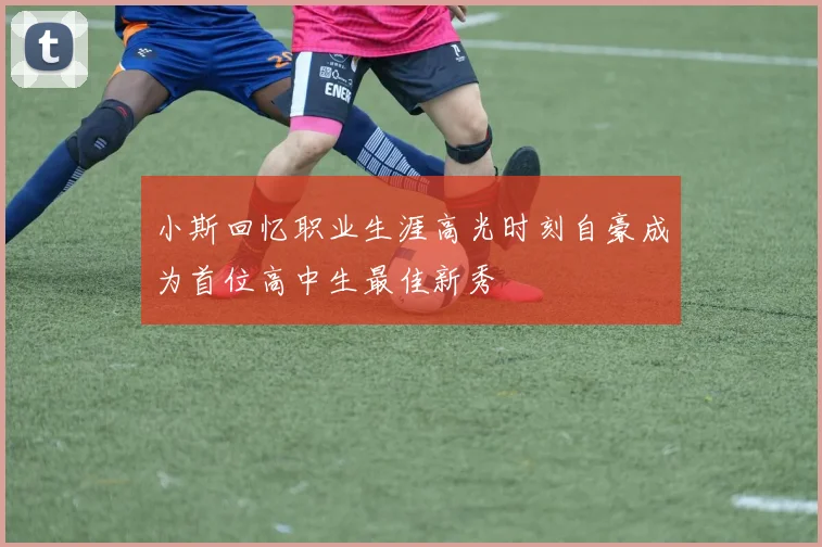 小斯回忆职业生涯高光时刻自豪成为首位高中生最佳新秀