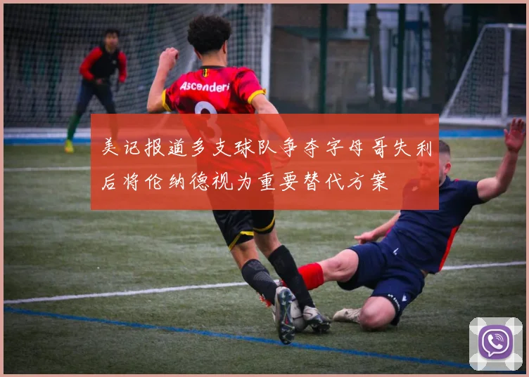 美记报道多支球队争夺字母哥失利后将伦纳德视为重要替代方案