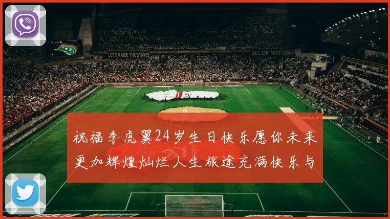 祝福李虎翼24岁生日快乐愿你未来更加辉煌灿烂人生旅途充满快乐与成功