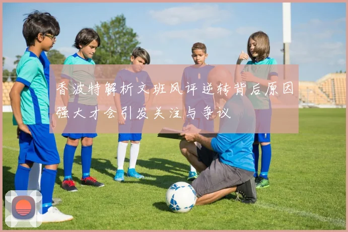香波特解析文班风评逆转背后原因强大才会引发关注与争议
