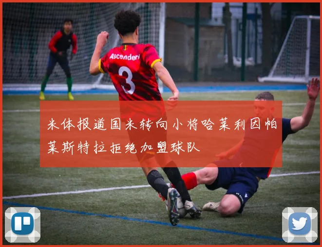 米体报道国米转向小将哈莱利因帕莱斯特拉拒绝加盟球队
